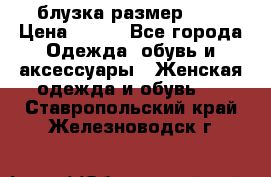 блузка размер S/M › Цена ­ 800 - Все города Одежда, обувь и аксессуары » Женская одежда и обувь   . Ставропольский край,Железноводск г.